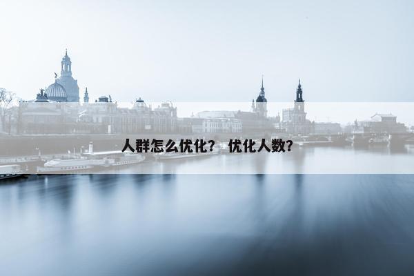 人群怎么优化？ 优化人数？