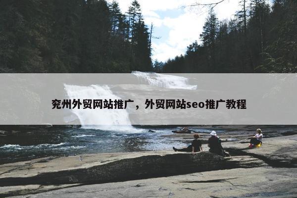 兖州外贸网站推广，外贸网站seo推广教程