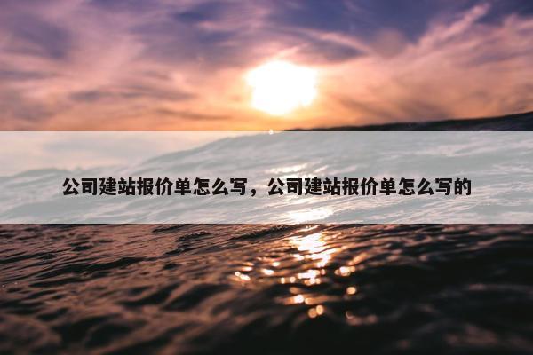 公司建站报价单怎么写，公司建站报价单怎么写的