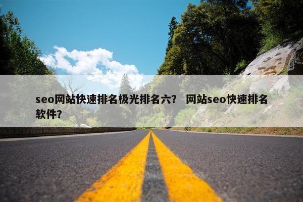 seo网站快速排名极光排名六？ 网站seo快速排名软件？