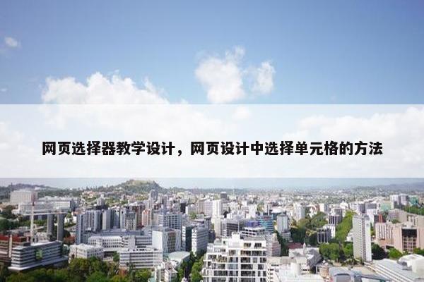 网页选择器教学设计，网页设计中选择单元格的方法