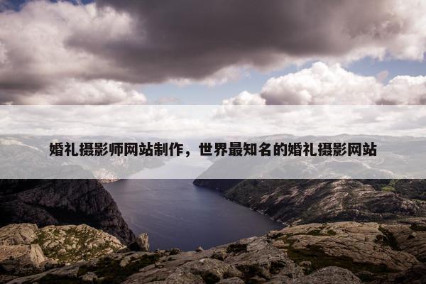 婚礼摄影师网站制作，世界最知名的婚礼摄影网站