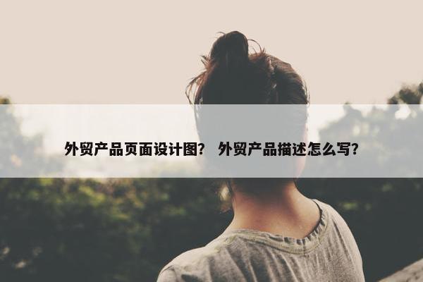 外贸产品页面设计图？ 外贸产品描述怎么写？