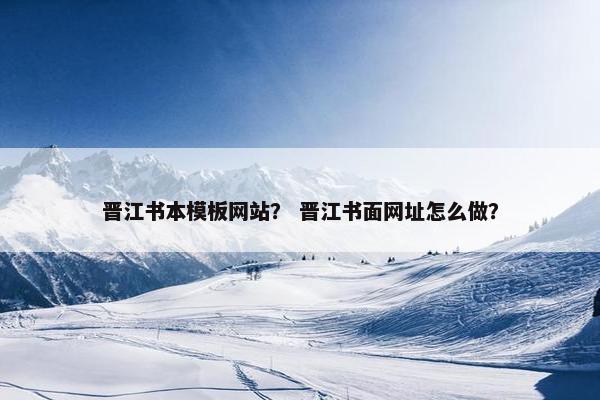晋江书本模板网站？ 晋江书面网址怎么做？