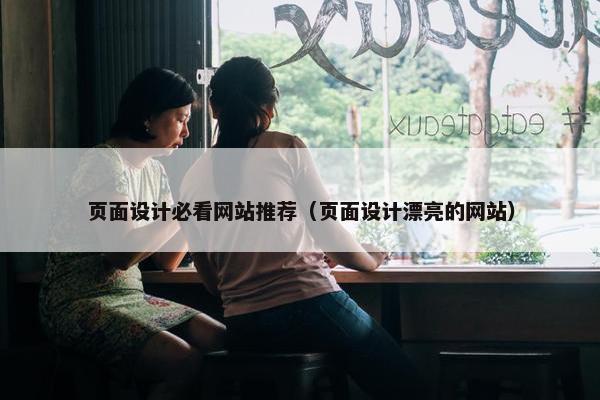 页面设计必看网站推荐（页面设计漂亮的网站）