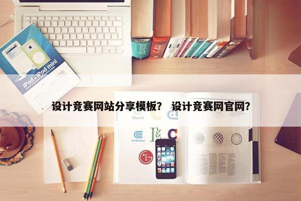 设计竞赛网站分享模板？ 设计竞赛网官网？