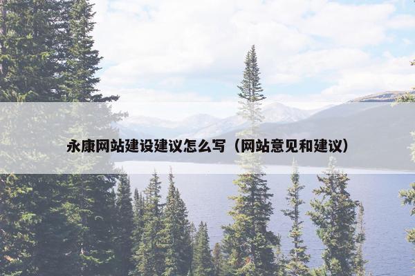 永康网站建设建议怎么写（网站意见和建议）