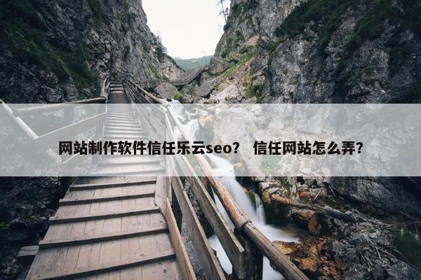 网站制作软件信任乐云seo？ 信任网站怎么弄？