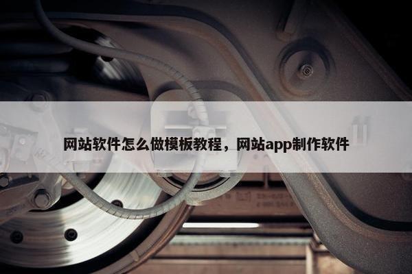 网站软件怎么做模板教程，网站app制作软件