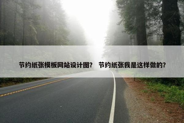 节约纸张模板网站设计图？ 节约纸张我是这样做的？