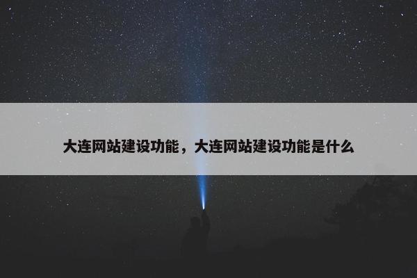 大连网站建设功能，大连网站建设功能是什么