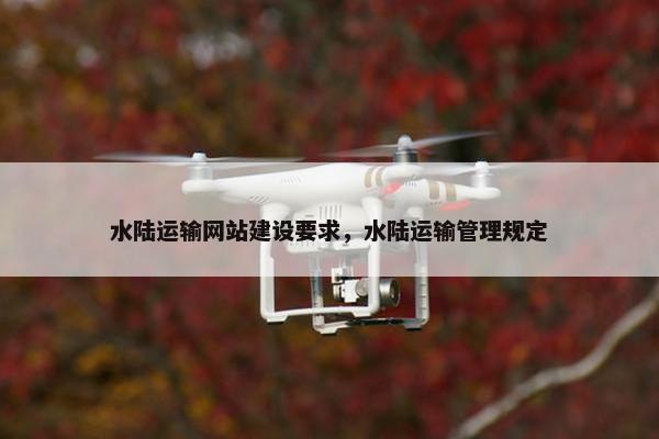 水陆运输网站建设要求，水陆运输管理规定