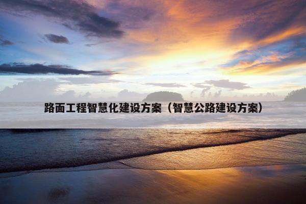 路面工程智慧化建设方案（智慧公路建设方案）