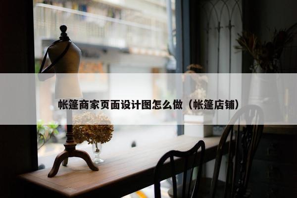 帐篷商家页面设计图怎么做（帐篷店铺）