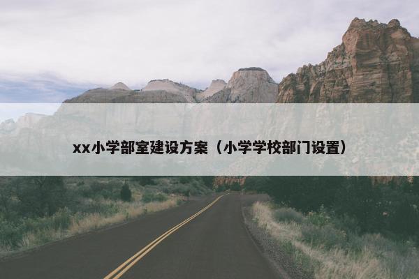 xx小学部室建设方案（小学学校部门设置）