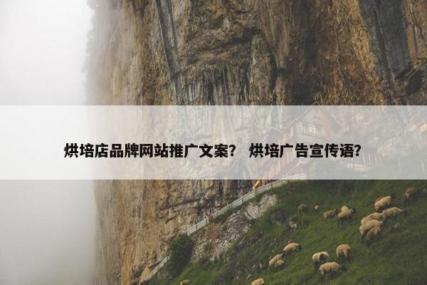烘培店品牌网站推广文案？ 烘培广告宣传语？