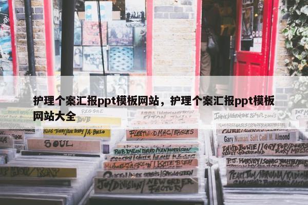 护理个案汇报ppt模板网站，护理个案汇报ppt模板网站大全