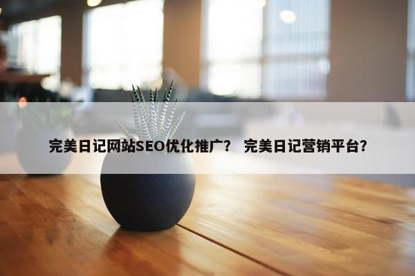 完美日记网站SEO优化推广？ 完美日记营销平台？