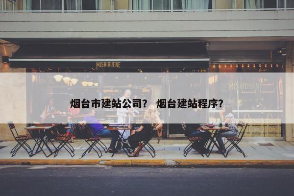 烟台市建站公司？ 烟台建站程序？