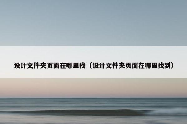设计文件夹页面在哪里找（设计文件夹页面在哪里找到）