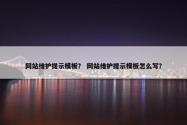网站维护提示模板？ 网站维护提示模板怎么写？