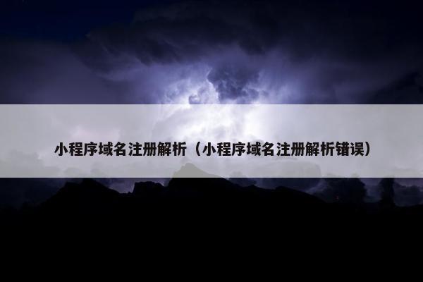 小程序域名注册解析（小程序域名注册解析错误）