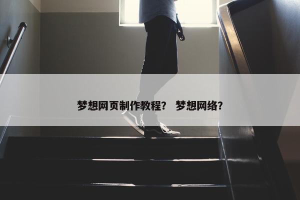 梦想网页制作教程？ 梦想网络？