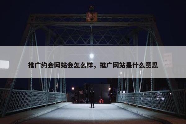 推广约会网站会怎么样，推广网站是什么意思