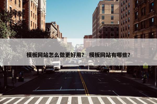 模板网站怎么做更好用？ 模板网站有哪些？
