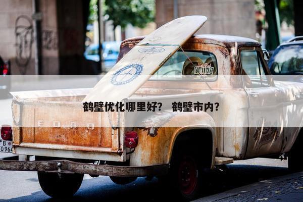 鹤壁优化哪里好？ 鹤壁市内？