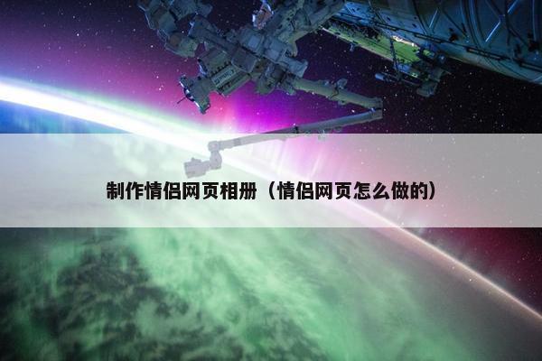 制作情侣网页相册（情侣网页怎么做的）