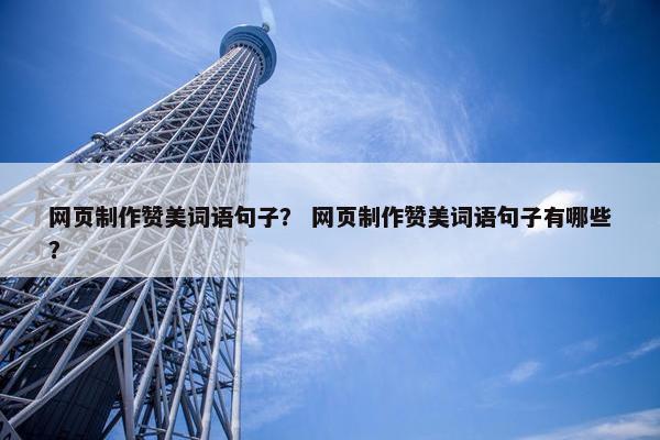 网页制作赞美词语句子？ 网页制作赞美词语句子有哪些？