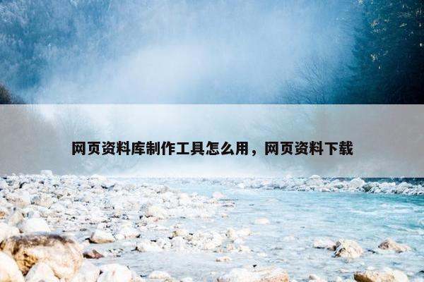 网页资料库制作工具怎么用，网页资料下载