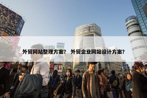 外贸网站整理方案？ 外贸企业网站设计方案？
