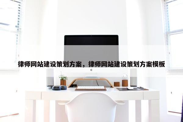 律师网站建设策划方案，律师网站建设策划方案模板