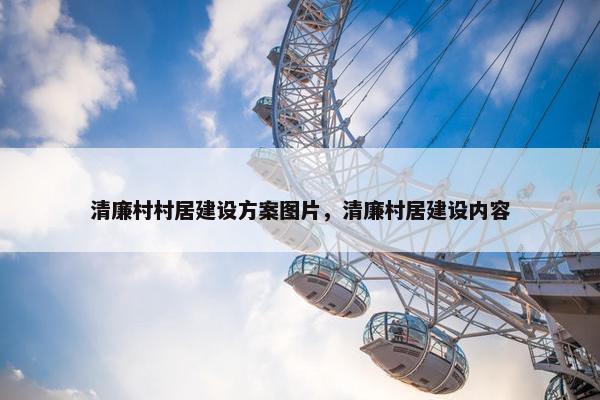 清廉村村居建设方案图片，清廉村居建设内容