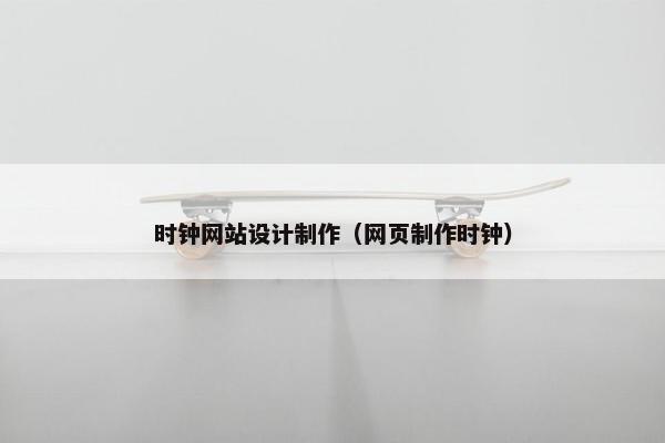 时钟网站设计制作（网页制作时钟）
