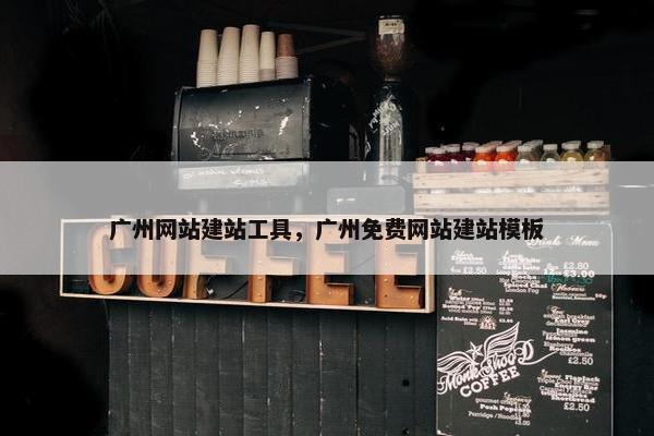广州网站建站工具，广州免费网站建站模板