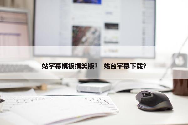 站字幕模板搞笑版？ 站台字幕下载？