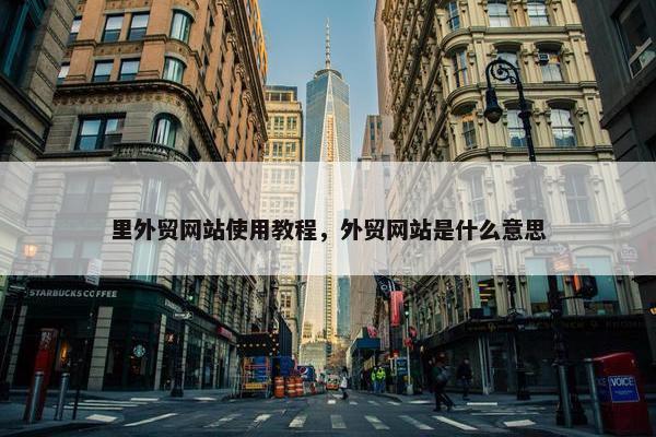 里外贸网站使用教程，外贸网站是什么意思