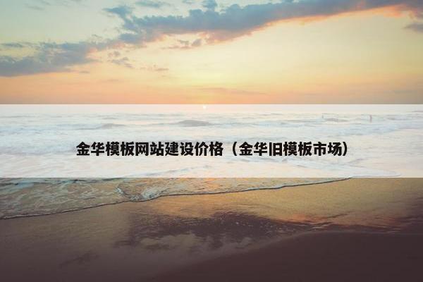 金华模板网站建设价格（金华旧模板市场）