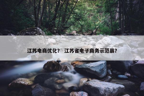 江苏电商优化？ 江苏省电子商务示范县？