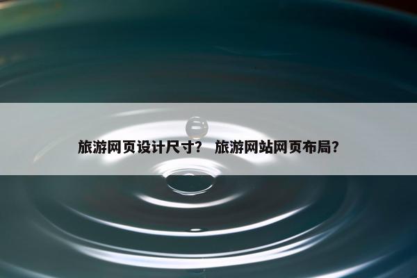 旅游网页设计尺寸？ 旅游网站网页布局？
