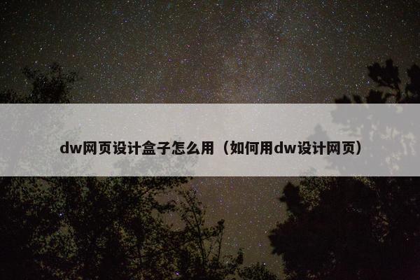 dw网页设计盒子怎么用（如何用dw设计网页）