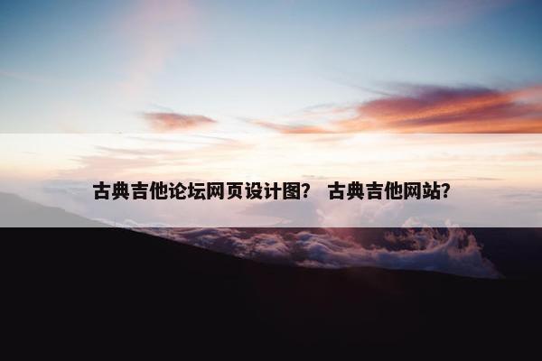 古典吉他论坛网页设计图？ 古典吉他网站？
