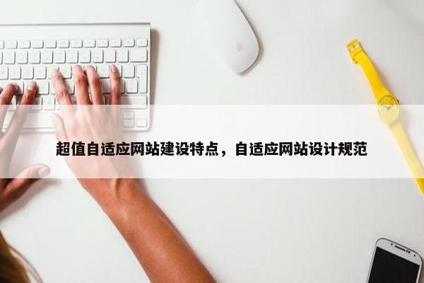 超值自适应网站建设特点，自适应网站设计规范