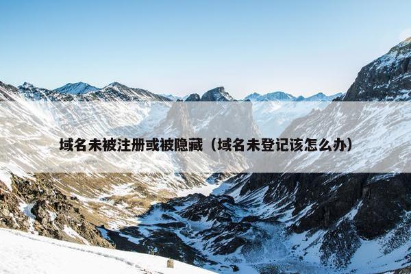 域名未被注册或被隐藏（域名未登记该怎么办）