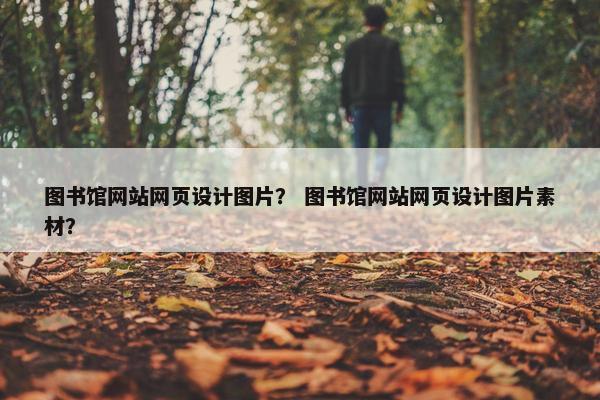 图书馆网站网页设计图片？ 图书馆网站网页设计图片素材？
