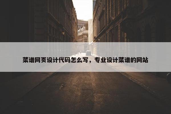 菜谱网页设计代码怎么写，专业设计菜谱的网站