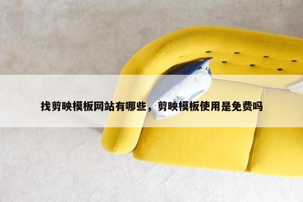 找剪映模板网站有哪些，剪映模板使用是免费吗